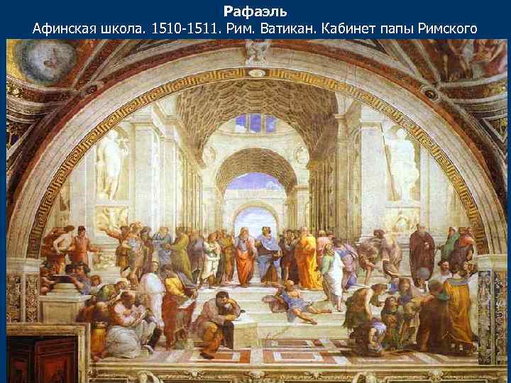 Рафаэль Афинская школа. 1510 -1511. Рим. Ватикан. Кабинет папы Римского 