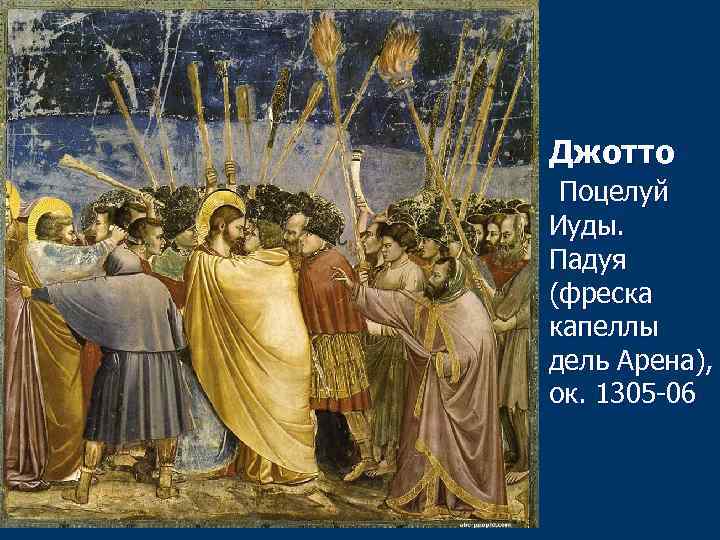Джотто Поцелуй Иуды. Падуя (фреска капеллы дель Арена), ок. 1305 -06 