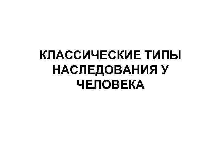 КЛАССИЧЕСКИЕ ТИПЫ НАСЛЕДОВАНИЯ У ЧЕЛОВЕКА 