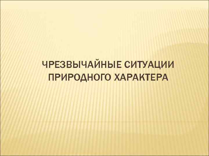 ЧРЕЗВЫЧАЙНЫЕ СИТУАЦИИ ПРИРОДНОГО ХАРАКТЕРА 