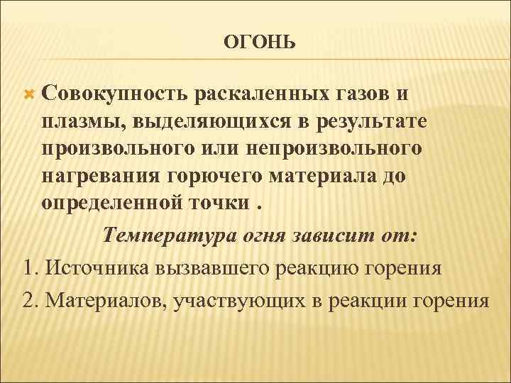 ОГОНЬ Совокупность раскаленных газов и плазмы, выделяющихся в результате произвольного или непроизвольного нагревания горючего