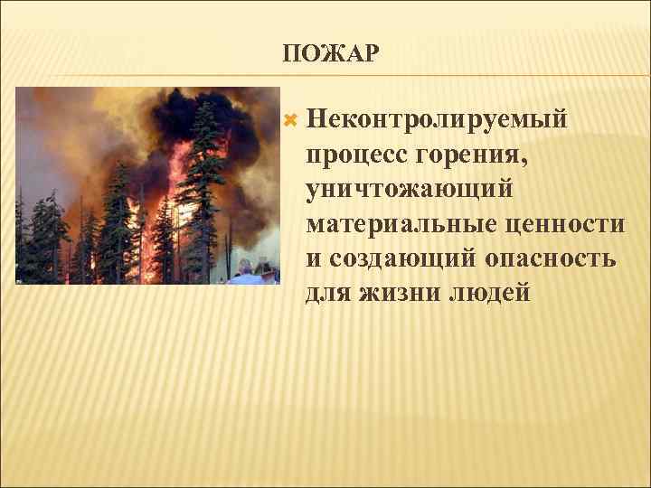 ПОЖАР Неконтролируемый процесс горения, уничтожающий материальные ценности и создающий опасность для жизни людей 