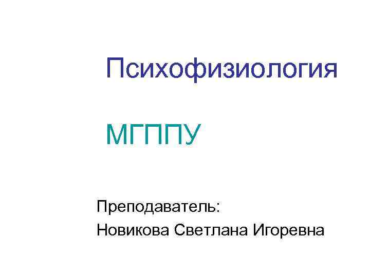 Психофизиология МГППУ Преподаватель: Новикова Светлана Игоревна 