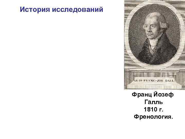 История исследований Франц Йозеф Галль 1810 г. Френология. 
