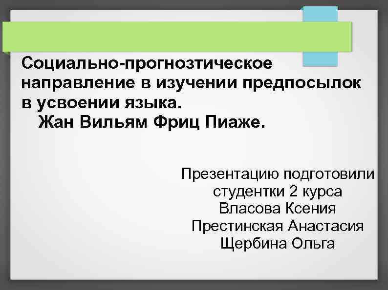 Социально-прогнозтическое направление в изучении предпосылок в усвоении языка. Жан Вильям Фриц Пиаже. Презентацию подготовили