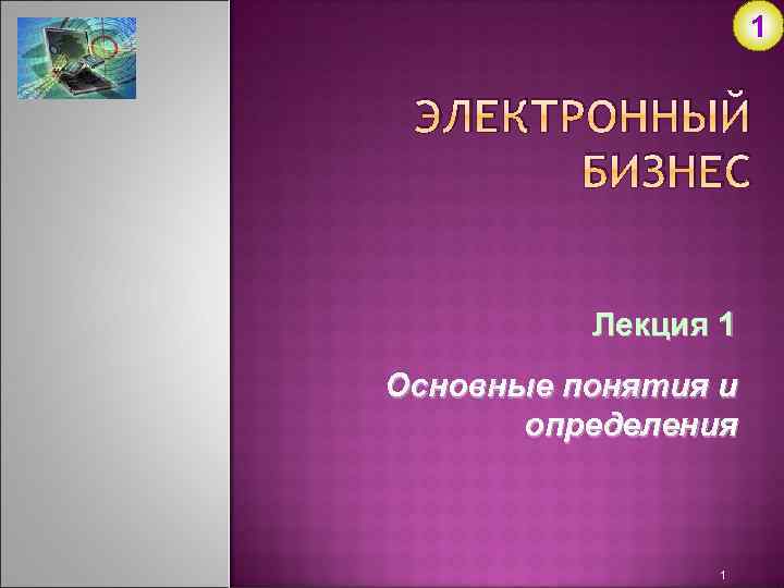 1 ЭЛЕКТРОННЫЙ БИЗНЕС Лекция 1 Основные понятия и определения 1 