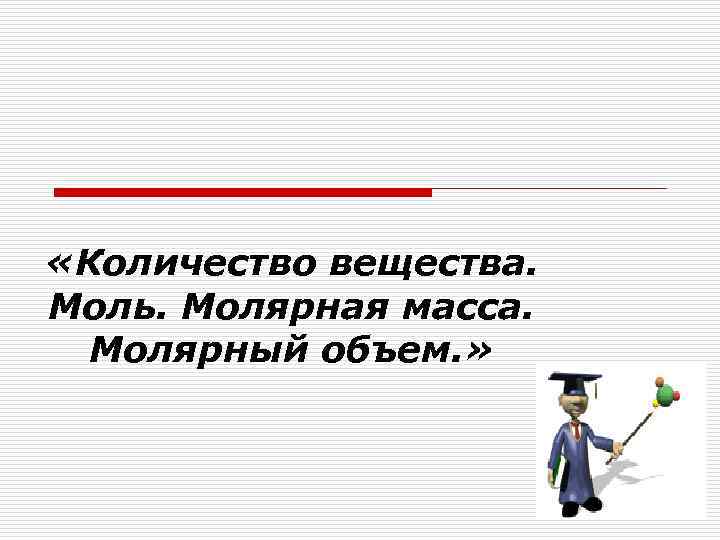  «Количество вещества. Моль. Молярная масса. Молярный объем. » 