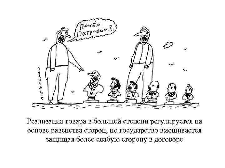 Реализация товара в большей степени регулируется на основе равенства сторон, но государство вмешивается защищая