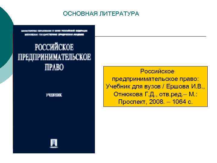 ОСНОВНАЯ ЛИТЕРАТУРА Российское предпринимательское право: Учебник для вузов / Ершова И. В. , Отнюкова