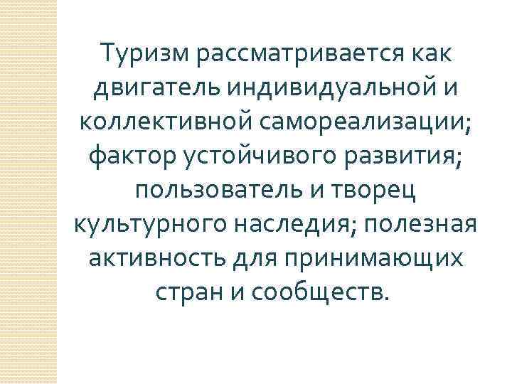 Туризм рассматривается как двигатель индивидуальной и коллективной самореализации; фактор устойчивого развития; пользователь и творец