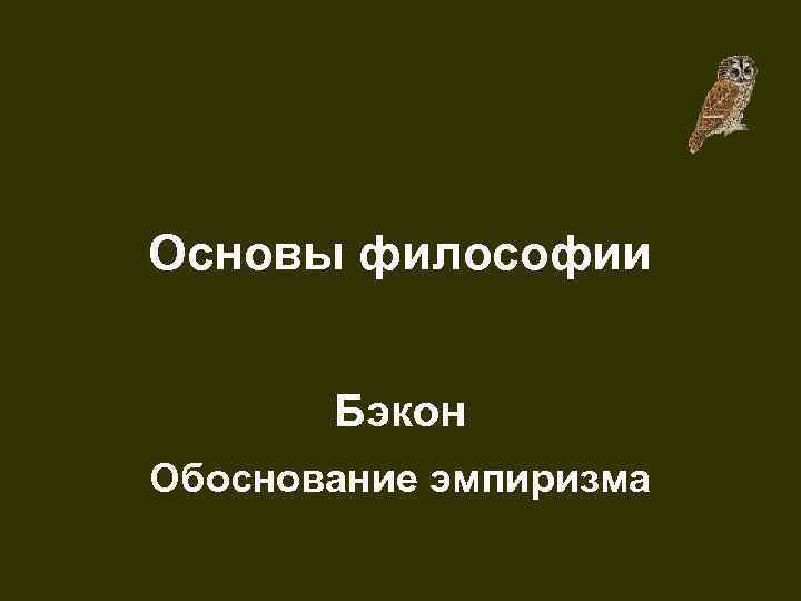 Основы философии Бэкон Обоснование эмпиризма 