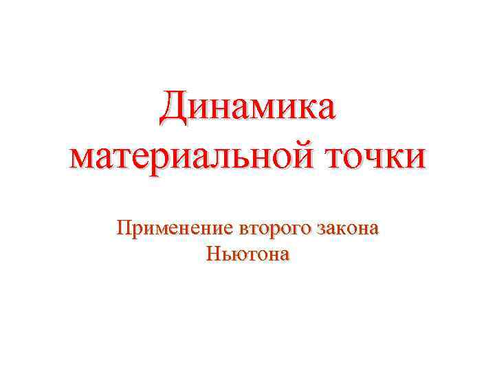 Динамика материальной точки Применение второго закона Ньютона 