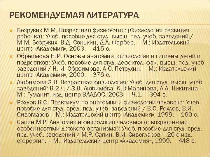 РЕКОМЕНДУЕМАЯ ЛИТЕРАТУРА Безруких М. М. Возрастная физиология: (Физиология развития ребенка): Учеб. пособие для студ.