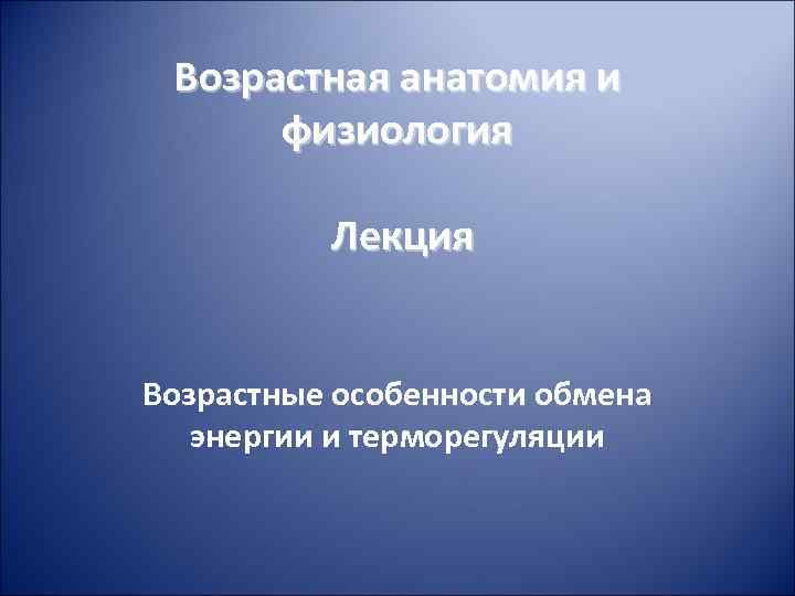 Возрастная анатомия и физиология Лекция Возрастные особенности обмена энергии и терморегуляции 