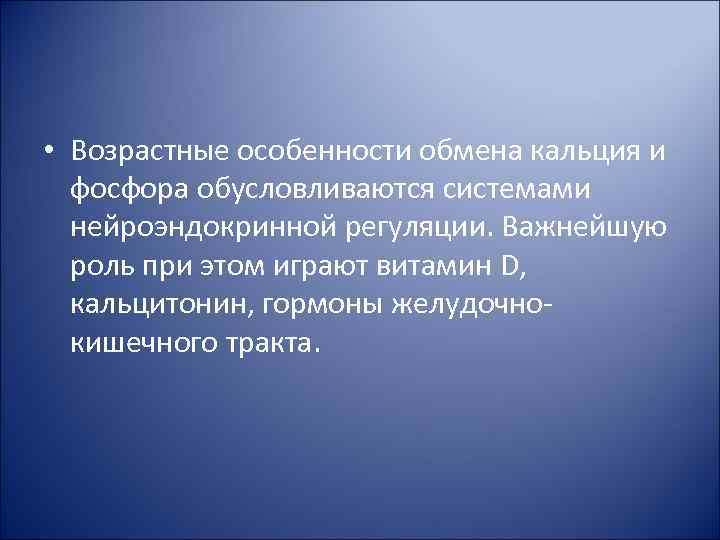  • Возрастные особенности обмена кальция и фосфора обусловливаются системами нейроэндокринной регуляции. Важнейшую роль