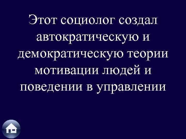 Этот социолог создал автократическую и демократическую теории мотивации людей и поведении в управлении 