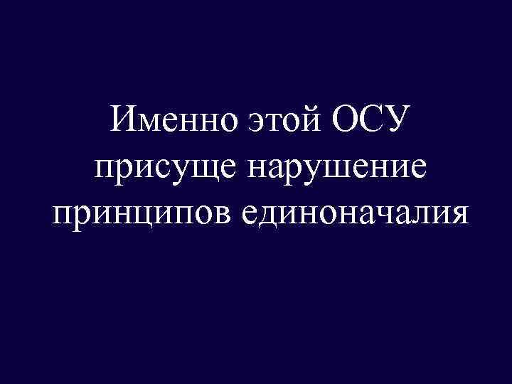 Именно этой ОСУ присуще нарушение принципов единоначалия 