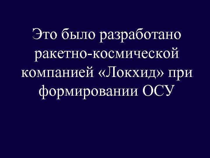 Это было разработано ракетно-космической компанией «Локхид» при формировании ОСУ 