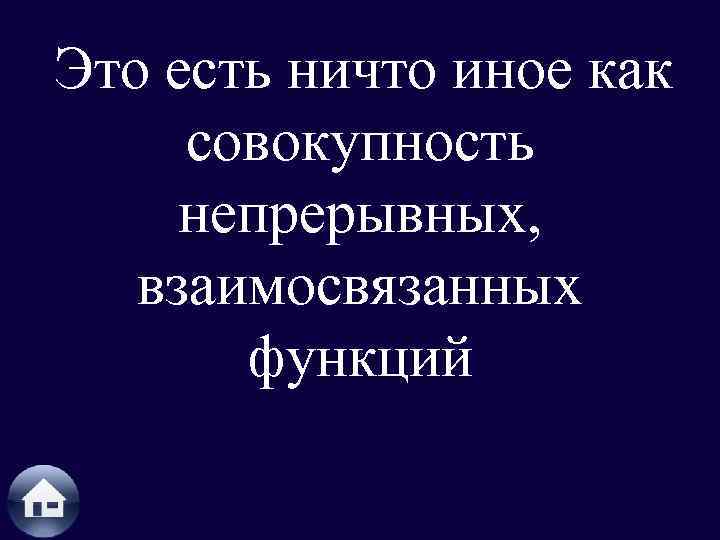 Это есть ничто иное как совокупность непрерывных, взаимосвязанных функций 