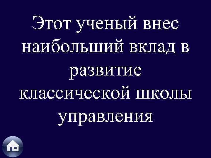 Этот ученый внес наибольший вклад в развитие классической школы управления 