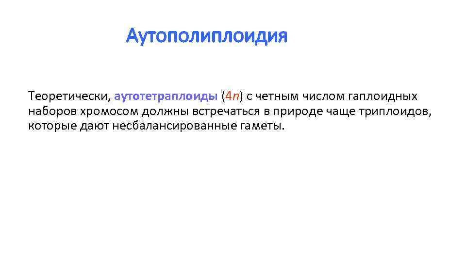 Аутополиплоидия Теоретически, аутотетраплоиды (4 n) с четным числом гаплоидных наборов хромосом должны встречаться в