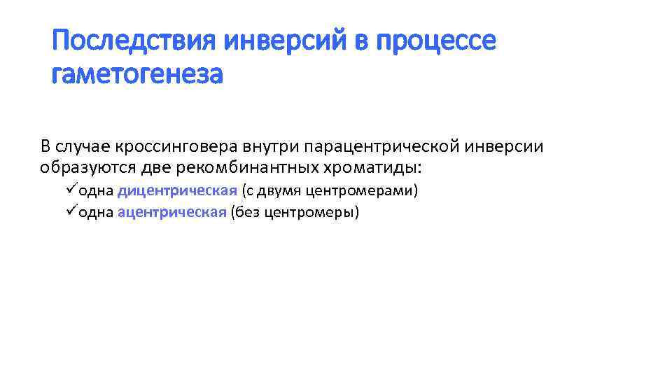 Последствия инверсий в процессе гаметогенеза В случае кроссинговера внутри парацентрической инверсии образуются две рекомбинантных