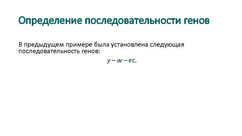 Определение последовательности генов В предыдущем примере была установлена следующая последовательность генов: y – w