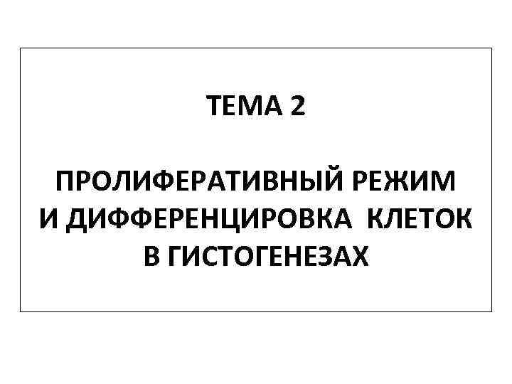 ТЕМА 2 ПРОЛИФЕРАТИВНЫЙ РЕЖИМ И ДИФФЕРЕНЦИРОВКА КЛЕТОК В ГИСТОГЕНЕЗАХ 