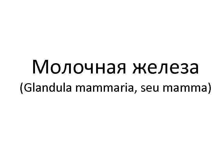 Молочная железа (Glandula mammaria, seu mamma) 