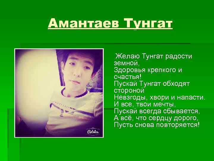 Амантаев Тунгат Желаю Тунгат радости земной, Здоровья крепкого и счастья! Пускай Тунгат обходят стороной