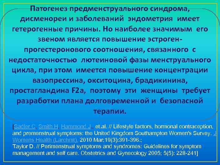 Патогенез предменструального синдрома, дисменореи и заболеваний эндометрия имеет гетерогенные причины. Но наиболее значимым его