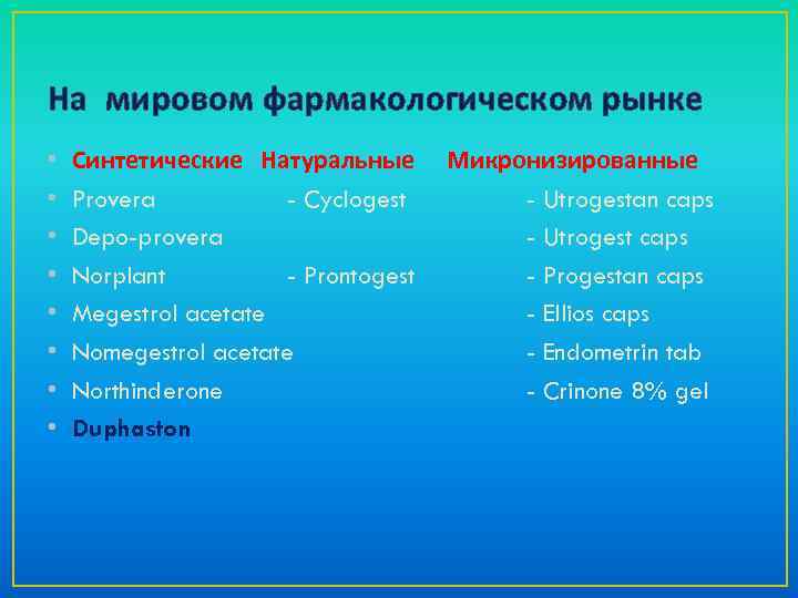 На мировом фармакологическом рынке • • Синтетические Натуральные Микронизированные Provera - Cyclogest - Utrogestan