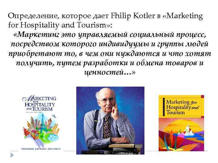 Определение, которое дает Fhilip Kotler в «Marketing for Hospitality and Tourism» : «Маркетинг это