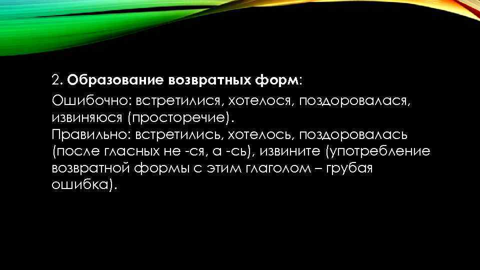 2. Образование возвратных форм: Ошибочно: встретилися, хотелося, поздоровалася, извиняюся (просторечие). Правильно: встретились, хотелось, поздоровалась