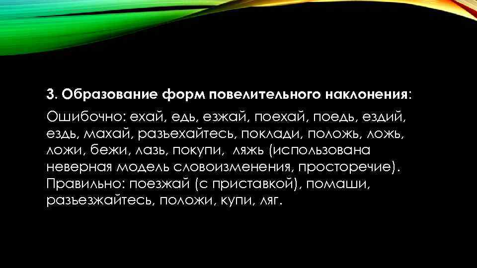 3. Образование форм повелительного наклонения: Ошибочно: ехай, едь, езжай, поехай, поедь, ездий, ездь, махай,