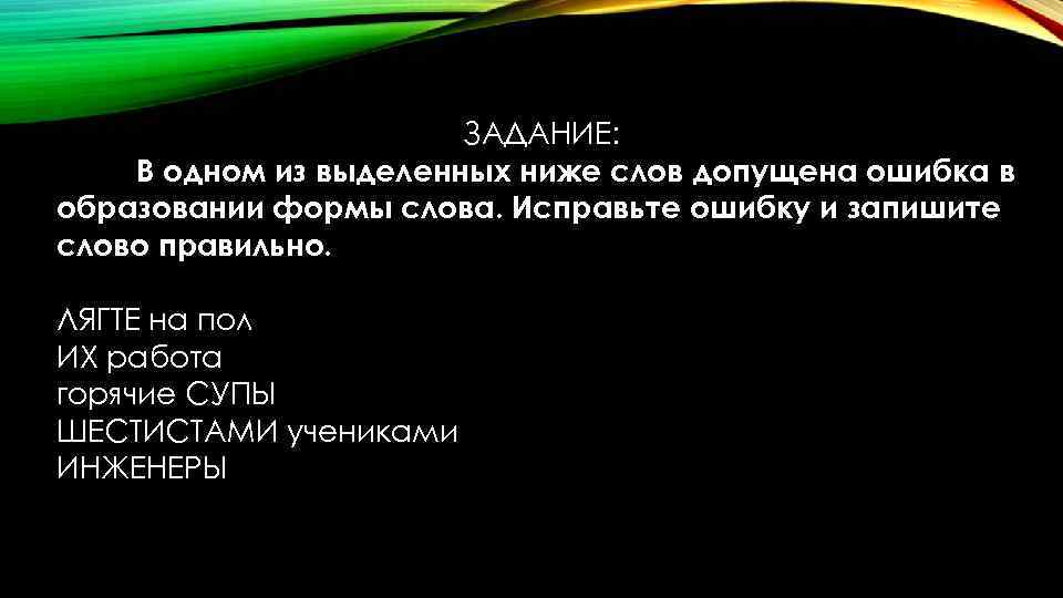 ЗАДАНИЕ: В одном из выделенных ниже слов допущена ошибка в образовании формы слова. Исправьте