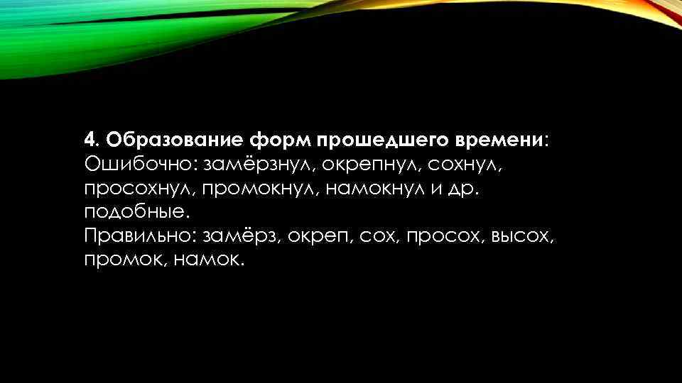 4. Образование форм прошедшего времени: Ошибочно: замёрзнул, окрепнул, сохнул, промокнул, намокнул и др. подобные.