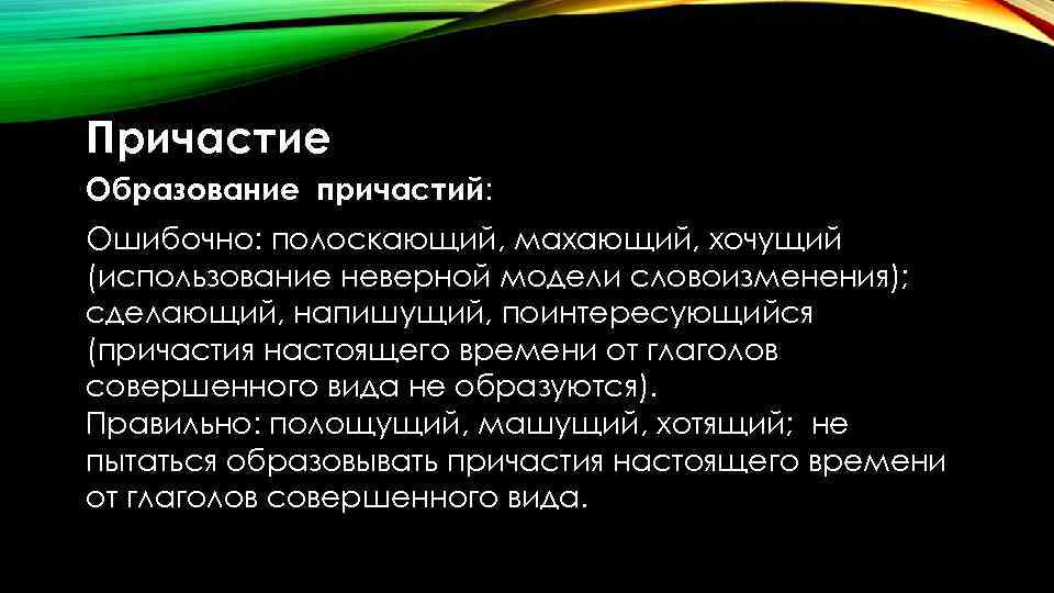 Причастие Образование причастий: Ошибочно: полоскающий, махающий, хочущий (использование неверной модели словоизменения); сделающий, напишущий, поинтересующийся