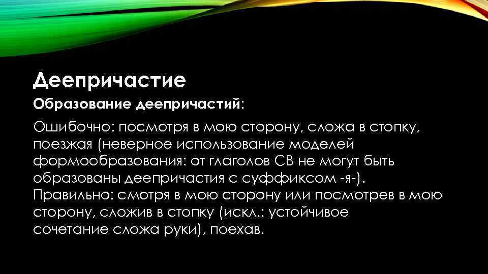 Деепричастие Образование деепричастий: Ошибочно: посмотря в мою сторону, сложа в стопку, поезжая (неверное использование