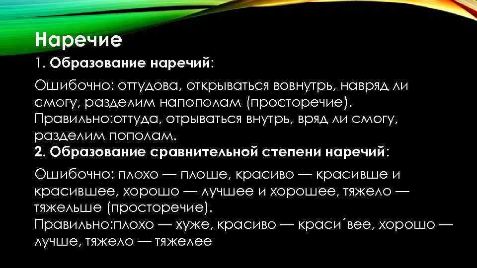 Наречие 1. Образование наречий: Ошибочно: оттудова, открываться вовнутрь, навряд ли смогу, разделим напополам (просторечие).