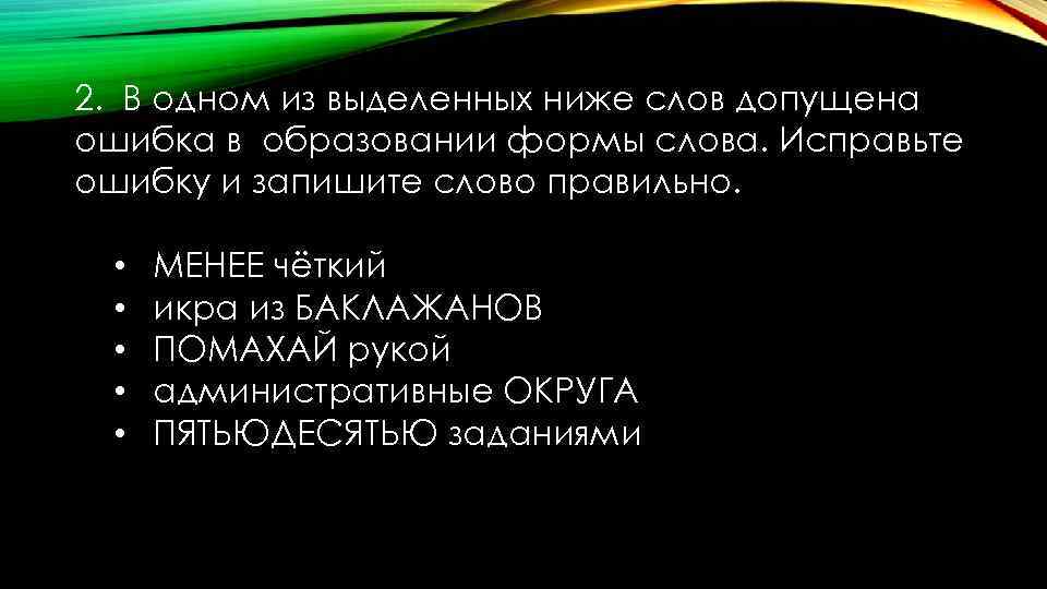 2. В одном из выделенных ниже слов допущена ошибка в образовании формы слова. Исправьте