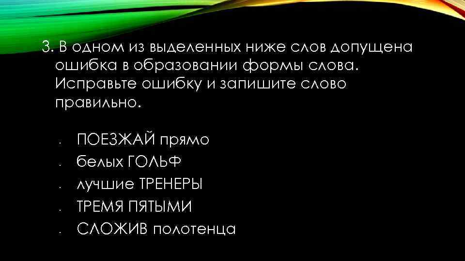 3. В одном из выделенных ниже слов допущена ошибка в образовании формы слова. Исправьте