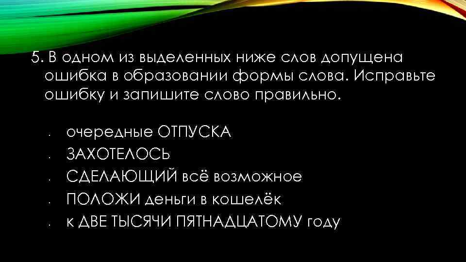 5. В одном из выделенных ниже слов допущена ошибка в образовании формы слова. Исправьте