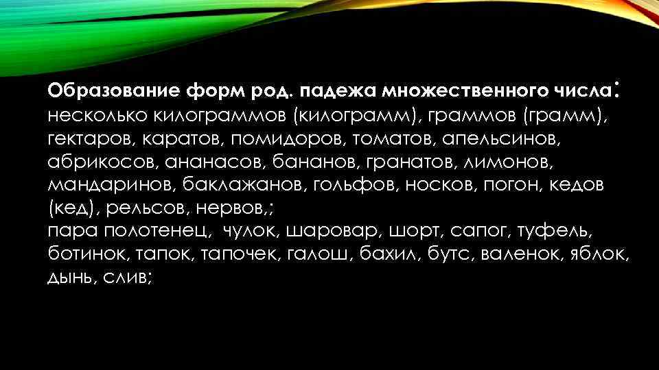 Образование форм род. падежа множественного числа: несколько килограммов (килограмм), граммов (грамм), гектаров, каратов, помидоров,