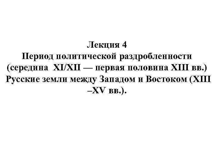 Лекция 4 Период политической раздробленности (середина XI/XII — первая половина XIII вв. ) Русские