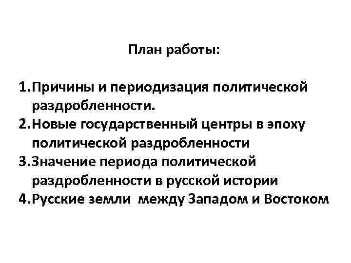 План работы: 1. Причины и периодизация политической раздробленности. 2. Новые государственный центры в эпоху