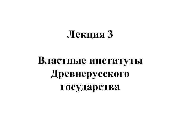 Лекция 3 Властные институты Древнерусского государства 