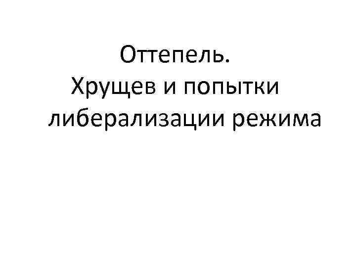 Оттепель. Хрущев и попытки либерализации режима 