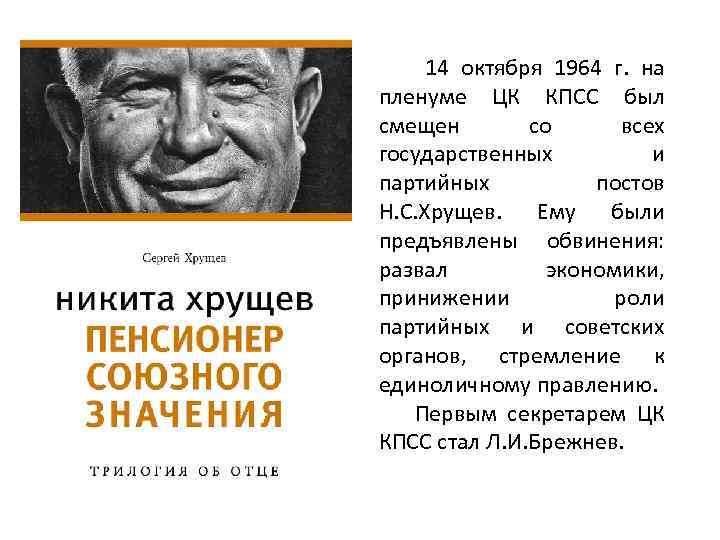 14 октября 1964 г. на пленуме ЦК КПСС был смещен со всех государственных и