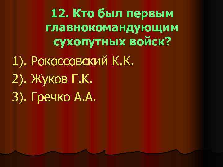 12. Кто был первым главнокомандующим сухопутных войск? 1). Рокоссовский К. К. 2). Жуков Г.